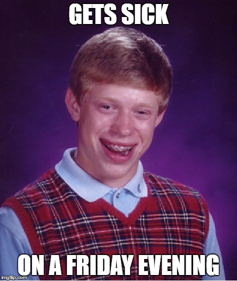 I'm sure he'll be well by monday! | GETS SICK; ON A FRIDAY EVENING | image tagged in memes,bad luck brian | made w/ Imgflip meme maker