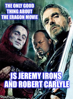 Even the worst movies can have some good | THE ONLY GOOD THING ABOUT THE ERAGON MOVIE; IS JEREMY IRONS AND ROBERT CARLYLE | image tagged in eragon,bad movies,book,movie,books,dragons | made w/ Imgflip meme maker