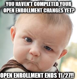 Skeptical Baby Meme | YOU HAVEN'T COMPLETED YOUR OPEN ENROLLMENT CHANGES YET? OPEN ENROLLMENT ENDS 11/27!! | image tagged in memes,skeptical baby | made w/ Imgflip meme maker