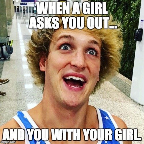 logan paul 2017 | WHEN A GIRL ASKS YOU OUT... AND YOU WITH YOUR GIRL. | image tagged in logan paul 2017 | made w/ Imgflip meme maker