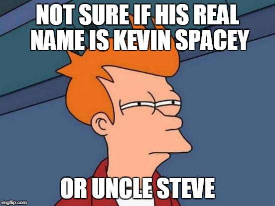 Futurama Fry Meme | NOT SURE IF HIS REAL NAME IS KEVIN SPACEY OR UNCLE STEVE | image tagged in memes,futurama fry | made w/ Imgflip meme maker