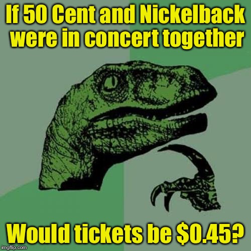 Philosoraptor | If 50 Cent and Nickelback were in concert together; Would tickets be $0.45? | image tagged in memes,philosoraptor | made w/ Imgflip meme maker