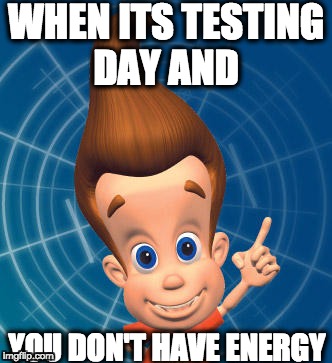 Jimmy neutron | WHEN ITS TESTING DAY AND; YOU DON'T HAVE ENERGY | image tagged in jimmy neutron | made w/ Imgflip meme maker