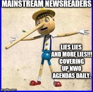 Lies | MAINSTREAM NEWSREADERS; LIES LIES AND MORE LIES!!! COVERING UP NWO AGENDAS DAILY. | image tagged in lies | made w/ Imgflip meme maker