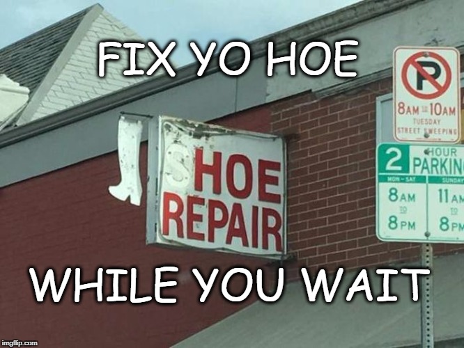 Hoe Repair | FIX YO HOE; WHILE YOU WAIT | image tagged in broken hoe,hoes,repair | made w/ Imgflip meme maker