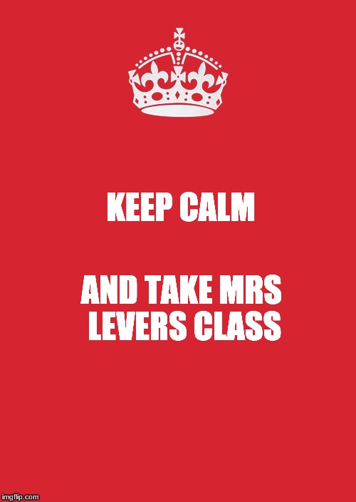 Keep Calm And Carry On Red Meme | KEEP CALM; AND TAKE MRS LEVERS CLASS | image tagged in memes,keep calm and carry on red | made w/ Imgflip meme maker