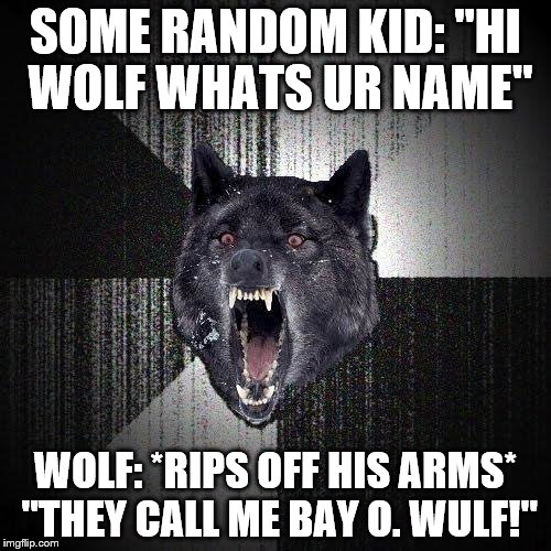Insanity Wolf | SOME RANDOM KID: "HI WOLF WHATS UR NAME"; WOLF: *RIPS OFF HIS ARMS* "THEY CALL ME BAY O. WULF!" | image tagged in memes,insanity wolf | made w/ Imgflip meme maker