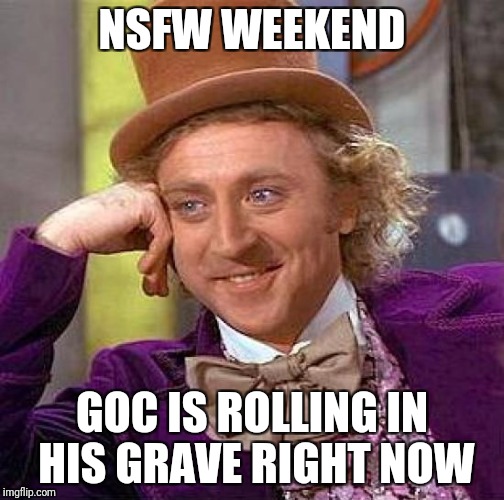 Creepy Condescending Wonka | NSFW WEEKEND; GOC IS ROLLING IN HIS GRAVE RIGHT NOW | image tagged in memes,creepy condescending wonka | made w/ Imgflip meme maker