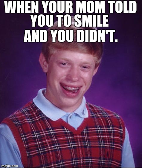 Bad Luck Brian | WHEN YOUR MOM TOLD; YOU TO SMILE AND YOU DIDN'T. | image tagged in memes,bad luck brian | made w/ Imgflip meme maker