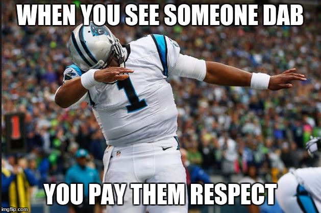 Cam Newton Dab | WHEN YOU SEE SOMEONE DAB; YOU PAY THEM RESPECT | image tagged in cam newton dab | made w/ Imgflip meme maker