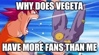 Do you hear me | WHY DOES VEGETA; HAVE MORE FANS THAN ME | image tagged in do you hear me | made w/ Imgflip meme maker