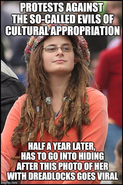 College Liberal Meme | PROTESTS AGAINST THE SO-CALLED EVILS OF CULTURAL APPROPRIATION; HALF A YEAR LATER, HAS TO GO INTO HIDING AFTER THIS PHOTO OF HER WITH DREADLOCKS GOES VIRAL | image tagged in memes,college liberal | made w/ Imgflip meme maker