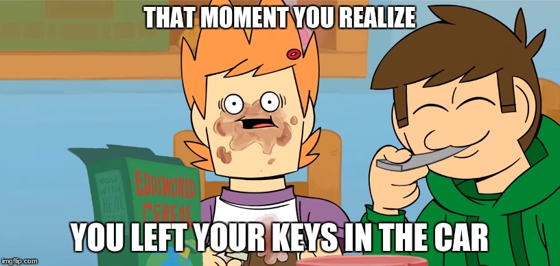 THAT MOMENT YOU REALIZE; YOU LEFT YOUR KEYS IN THE CAR | image tagged in eddsworld | made w/ Imgflip meme maker