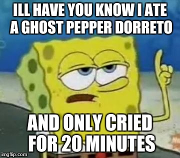 I'll Have You Know Spongebob Meme | ILL HAVE YOU KNOW I ATE A GHOST PEPPER DORRETO; AND ONLY CRIED FOR 20 MINUTES | image tagged in memes,ill have you know spongebob | made w/ Imgflip meme maker