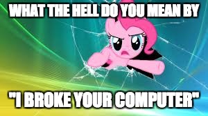 I thought this was higher quality | WHAT THE HELL DO YOU MEAN BY; "I BROKE YOUR COMPUTER" | image tagged in memes,pinkie pie,broken computer | made w/ Imgflip meme maker