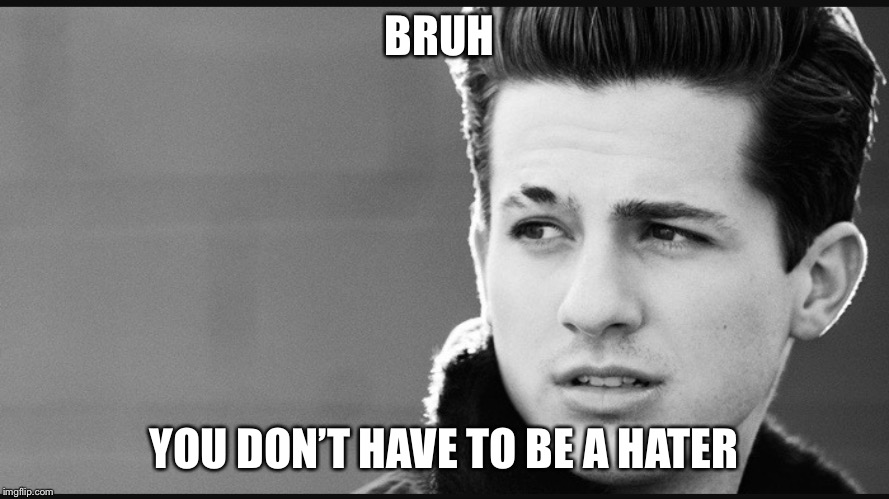 Charlie Puth | BRUH; YOU DON’T HAVE TO BE A HATER | image tagged in charlie puth,disgusted face,weird | made w/ Imgflip meme maker