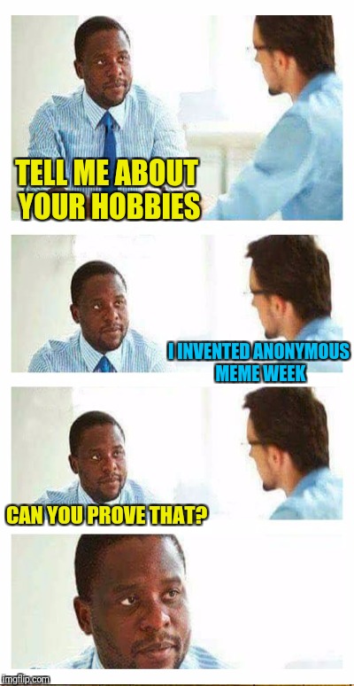 TELL ME ABOUT YOUR HOBBIES I INVENTED ANONYMOUS MEME WEEK CAN YOU PROVE THAT? | made w/ Imgflip meme maker