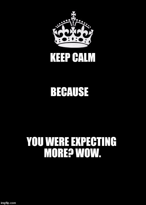 Keep Calm And Carry On Black | KEEP CALM; BECAUSE; YOU WERE EXPECTING MORE? WOW. | image tagged in memes,keep calm and carry on black | made w/ Imgflip meme maker
