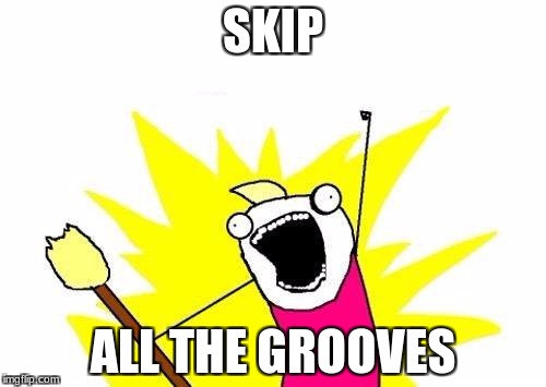 Record Jerk | SKIP; ALL THE GROOVES | image tagged in memes,x all the y | made w/ Imgflip meme maker