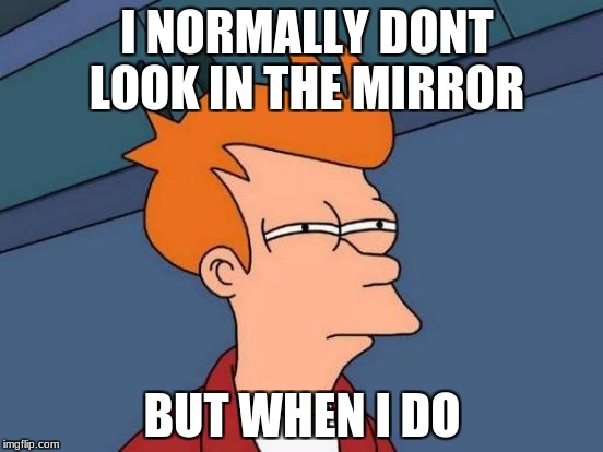 Futurama Fry Meme | I NORMALLY DONT LOOK IN THE MIRROR; BUT WHEN I DO | image tagged in memes,futurama fry | made w/ Imgflip meme maker