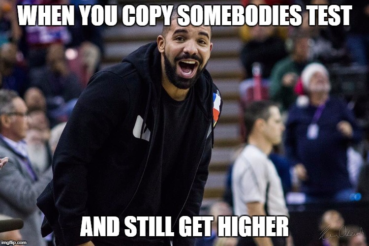WHEN YOU COPY SOMEBODIES TEST; AND STILL GET HIGHER | image tagged in drake | made w/ Imgflip meme maker