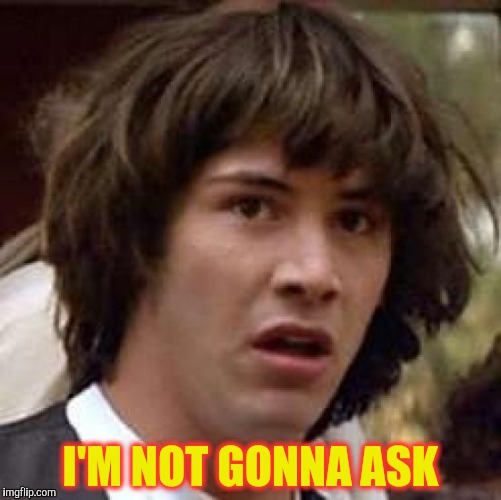 Conspiracy Keanu Meme | I'M NOT GONNA ASK | image tagged in memes,conspiracy keanu | made w/ Imgflip meme maker