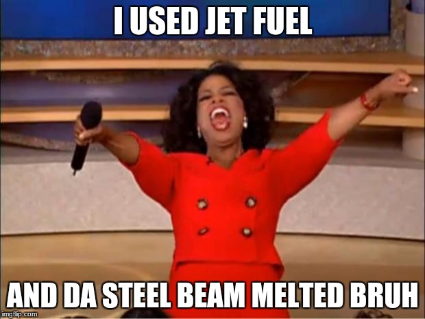 Oprah You Get A Meme | I USED JET FUEL AND DA STEEL BEAM MELTED BRUH | image tagged in memes,oprah you get a | made w/ Imgflip meme maker