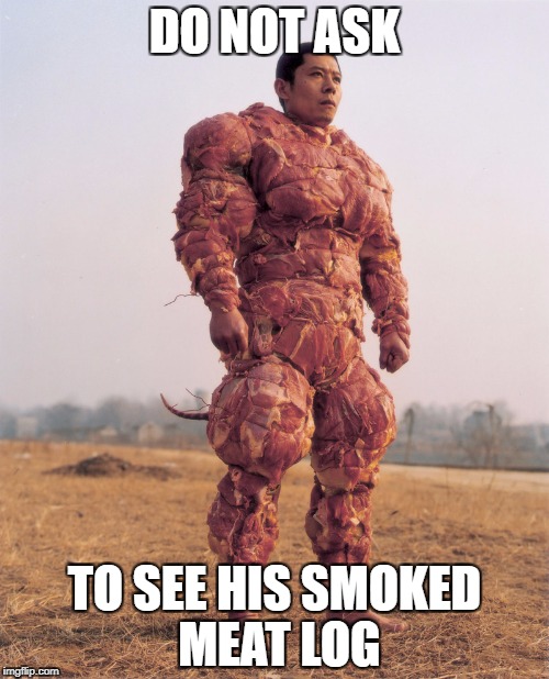 Meat Man | DO NOT ASK; TO SEE HIS SMOKED MEAT LOG | image tagged in meat man | made w/ Imgflip meme maker