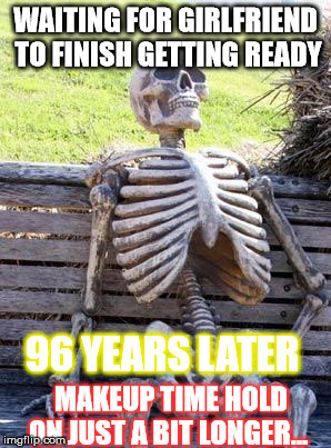 Waiting Skeleton | WAITING FOR GIRLFRIEND TO FINISH GETTING READY; 96 YEARS LATER; MAKEUP TIME HOLD ON JUST A BIT LONGER... | image tagged in memes,waiting skeleton | made w/ Imgflip meme maker