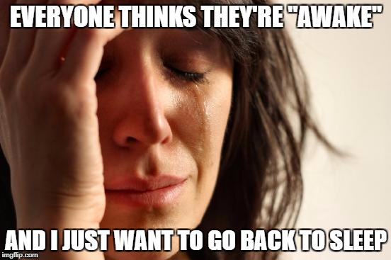First world problems | EVERYONE THINKS THEY'RE "AWAKE"; AND I JUST WANT TO GO BACK TO SLEEP | image tagged in memes,first world problems,awake,woke,blue pill | made w/ Imgflip meme maker