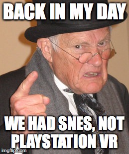 Back In My Day Meme | BACK IN MY DAY; WE HAD SNES, NOT PLAYSTATION VR | image tagged in memes,back in my day | made w/ Imgflip meme maker