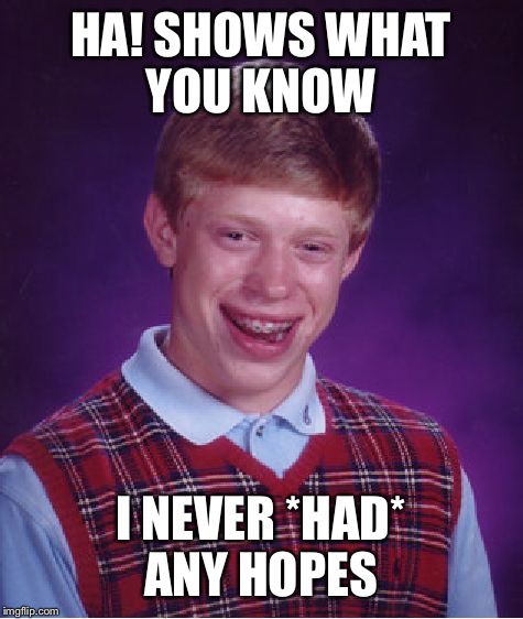 Bad Luck Brian Meme | HA! SHOWS WHAT YOU KNOW I NEVER *HAD* ANY HOPES | image tagged in memes,bad luck brian | made w/ Imgflip meme maker