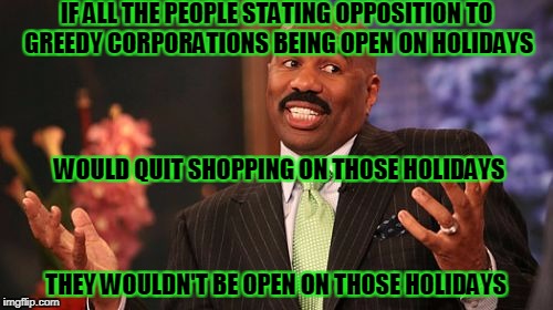 Steve Harvey Meme | IF ALL THE PEOPLE STATING OPPOSITION TO GREEDY CORPORATIONS BEING OPEN ON HOLIDAYS THEY WOULDN'T BE OPEN ON THOSE HOLIDAYS WOULD QUIT SHOPPI | image tagged in memes,steve harvey | made w/ Imgflip meme maker