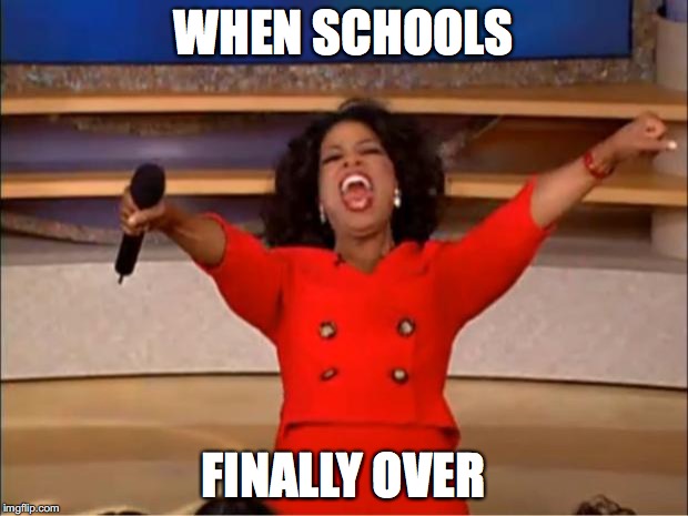 Oprah You Get A | WHEN SCHOOLS; FINALLY OVER | image tagged in memes,oprah you get a | made w/ Imgflip meme maker