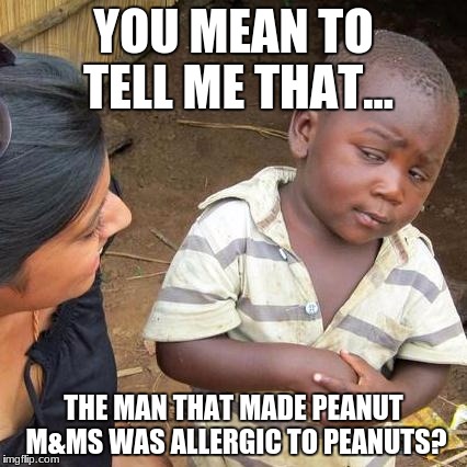 Third World Skeptical Kid | YOU MEAN TO TELL ME THAT... THE MAN THAT MADE PEANUT M&MS WAS ALLERGIC TO PEANUTS? | image tagged in memes,third world skeptical kid | made w/ Imgflip meme maker