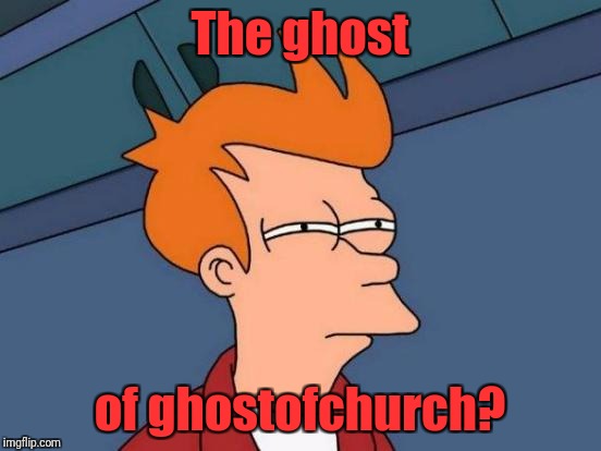 Futurama Fry Meme | The ghost of ghostofchurch? | image tagged in memes,futurama fry | made w/ Imgflip meme maker