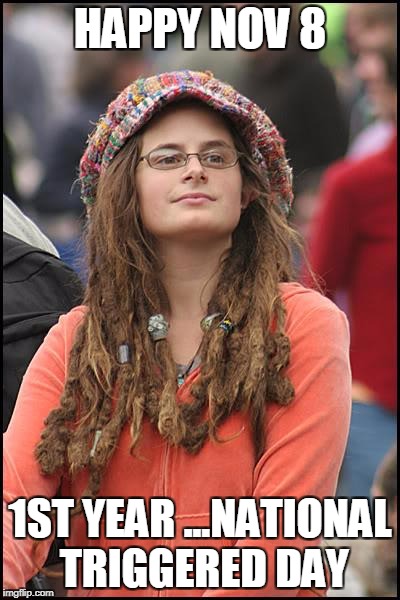 College Liberal Meme | HAPPY NOV 8; 1ST YEAR ...NATIONAL TRIGGERED DAY | image tagged in memes,college liberal | made w/ Imgflip meme maker