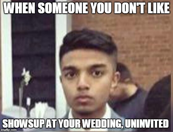 WHEN SOMEONE YOU DON'T LIKE; SHOWSUP AT YOUR WEDDING, UNINVITED | made w/ Imgflip meme maker