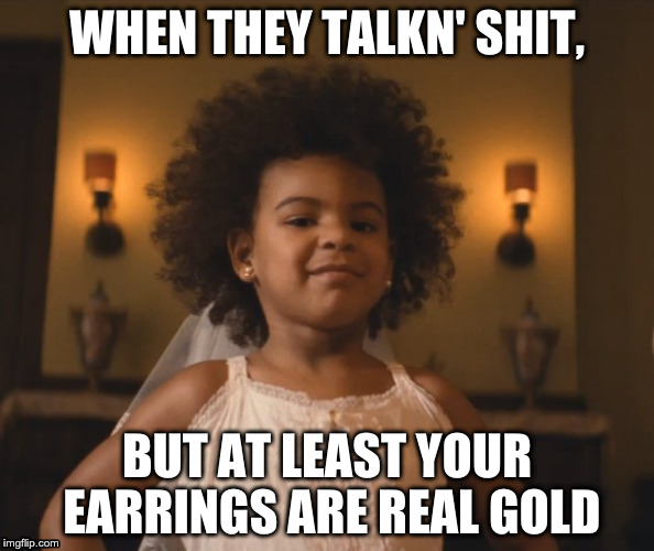 WHEN THEY TALKN' SHIT, BUT AT LEAST YOUR EARRINGS ARE REAL GOLD | made w/ Imgflip meme maker