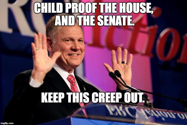 Roy Moore Comes Out | CHILD PROOF THE HOUSE, AND THE SENATE. KEEP THIS CREEP OUT. | image tagged in roy moore comes out | made w/ Imgflip meme maker