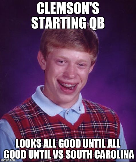 Bad Luck Brian Meme | CLEMSON'S STARTING QB; LOOKS ALL GOOD UNTIL ALL GOOD UNTIL VS SOUTH CAROLINA | image tagged in memes,bad luck brian | made w/ Imgflip meme maker