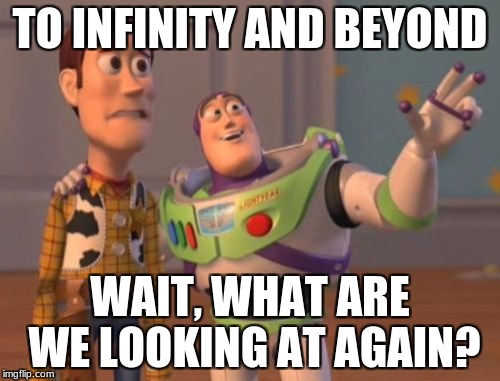 X, X Everywhere Meme | TO INFINITY AND BEYOND; WAIT, WHAT ARE WE LOOKING AT AGAIN? | image tagged in memes,x x everywhere | made w/ Imgflip meme maker