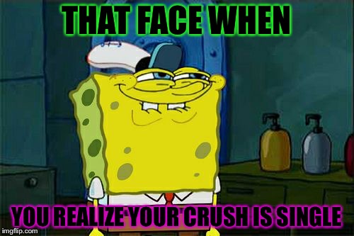Happiest day of my life! | THAT FACE WHEN; YOU REALIZE YOUR CRUSH IS SINGLE | image tagged in memes,dont you squidward | made w/ Imgflip meme maker