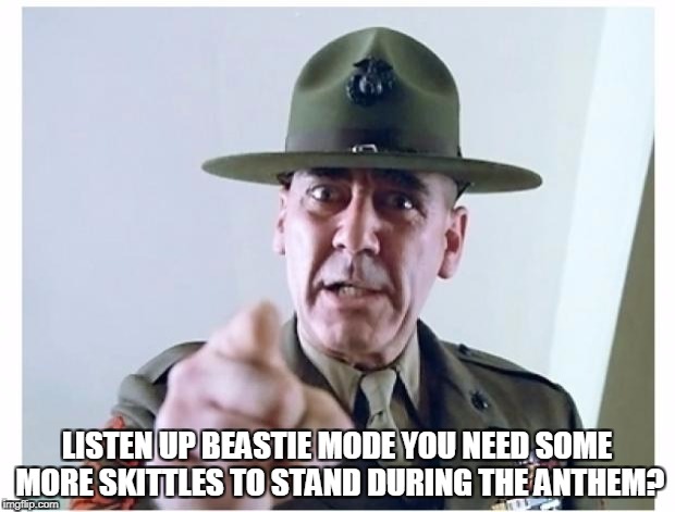 Full metal jacket | LISTEN UP BEASTIE MODE YOU NEED SOME MORE SKITTLES TO STAND DURING THE ANTHEM? | image tagged in full metal jacket | made w/ Imgflip meme maker