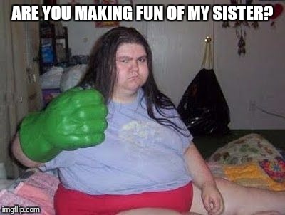 ARE YOU MAKING FUN OF MY SISTER? | made w/ Imgflip meme maker