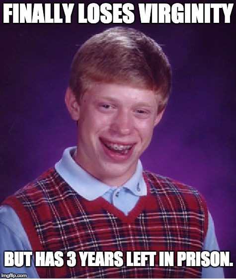 Bad Luck Brian Meme | FINALLY LOSES VIRGINITY; BUT HAS 3 YEARS LEFT IN PRISON. | image tagged in memes,bad luck brian | made w/ Imgflip meme maker