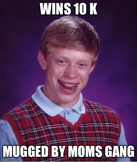 Bad Luck Brian Meme | WINS 10 K; MUGGED BY MOMS GANG | image tagged in memes,bad luck brian | made w/ Imgflip meme maker
