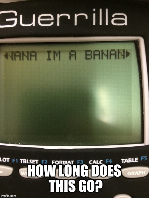 My friend did this on my calculator... | HOW LONG DOES THIS GO? | image tagged in calculator,banana | made w/ Imgflip meme maker