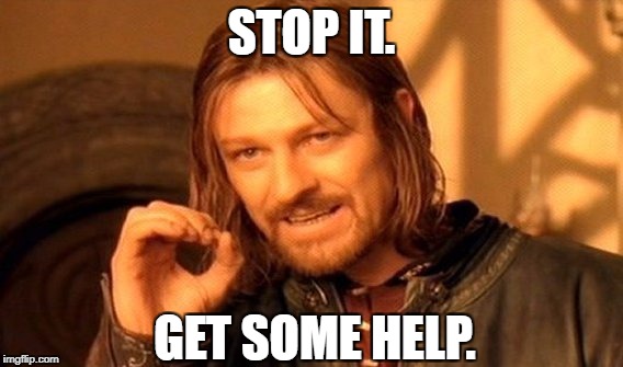 Get Some Help. | STOP IT. GET SOME HELP. | image tagged in memes,one does not simply | made w/ Imgflip meme maker