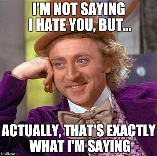Creepy Condescending Wonka Meme | I'M NOT SAYING I HATE YOU, BUT... ACTUALLY, THAT'S EXACTLY WHAT I'M SAYING | image tagged in memes,creepy condescending wonka | made w/ Imgflip meme maker